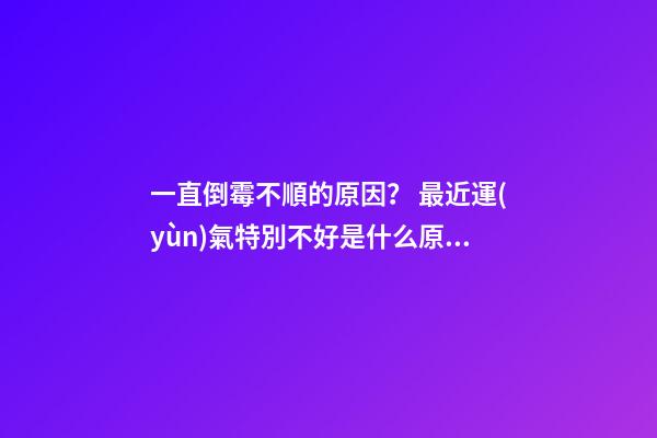 一直倒霉不順的原因？ 最近運(yùn)氣特別不好是什么原因，運(yùn)氣很差是什么原因呢-第1張-觀點(diǎn)-玄機(jī)派